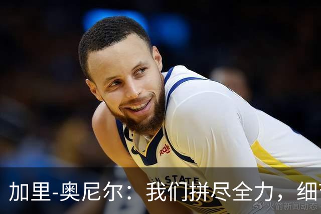 加里-奥尼尔：我们拼尽全力，细节决定胜负！